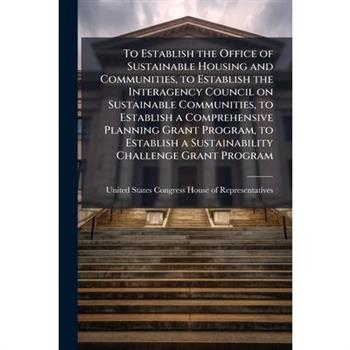 To Establish the Office of Sustainable Housing and Communities, to Establish the Interagency Council on Sustainable Communities, to Establish a Comprehensive Planning Grant Program, to Establish a Sus