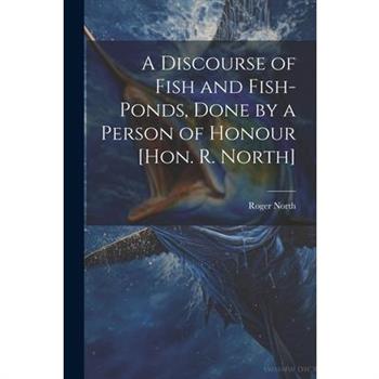 A Discourse of Fish and Fish-Ponds, Done by a Person of Honour [Hon. R. North]