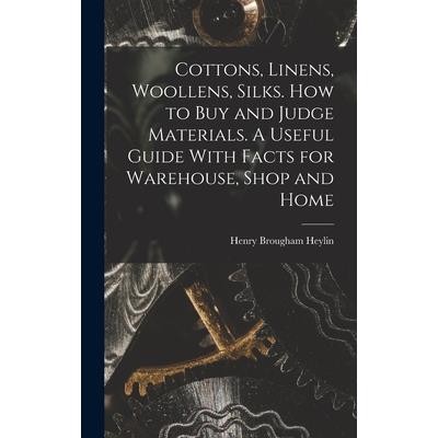 Cottons, Linens, Woollens, Silks. How to buy and Judge Materials. A Useful Guide With Facts for Warehouse, Shop and Home