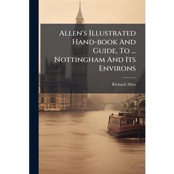 Allen's Illustrated Hand-book And Guide, To ... Nottingham And Its Environs
