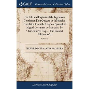 The Life and Exploits of the Ingenious Gentleman Don Quixote de la Mancha. Translated from the Original Spanish of Miguel Cervantes de Saavedra. by Charles Jarvis Esq; ... the Second Edition. of 2; Vo