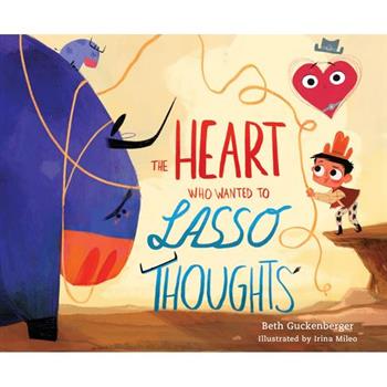 The Heart Who Wanted to Lasso Thoughts (a Story about Turning Bad Thoughts to Good with Prayers of Gratitude)