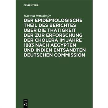 Der Epidemiologische Theil Des Berichtes ?ber Die Th瓣tigkeit Der Zur Erforschung Der Cholera Im Jahre 1883 Nach Aegypten Und Indien Entsandten Deutschen Commission