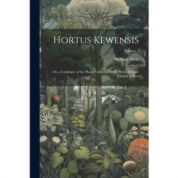 Hortus Kewensis; Or, a Catalogue of the Plants Cultivated in the Royal Botanic Garden at Kew; Volume 3
