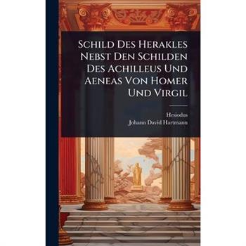 Schild Des Herakles Nebst Den Schilden Des Achilleus Und Aeneas Von Homer Und Virgil