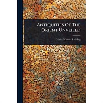 Antiquities Of The Orient Unveiled
