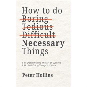 How To Do Boring, Tedious, Difficult, but Necessary Things (Live a Disciplined Life)