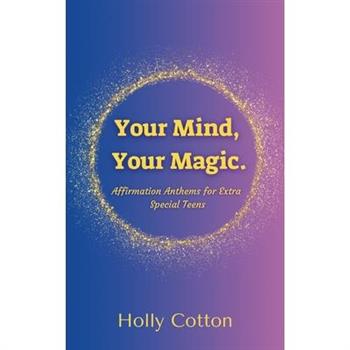 Your Mind, Your Magic. Affirmation Anthems for Extra Special Teens.