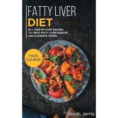 Fatty Liver DietMAIN COURSE - 80+ Step-By-step Recipes to Treat Fatty Liver Disease and El