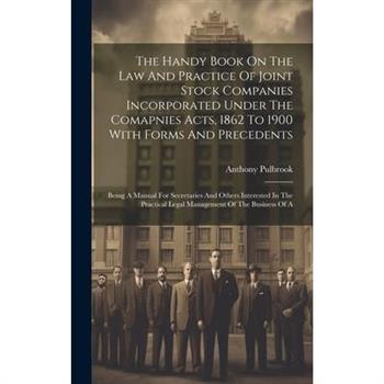 The Handy Book On The Law And Practice Of Joint Stock Companies Incorporated Under The Comapnies Acts, 1862 To 1900 With Forms And Precedents