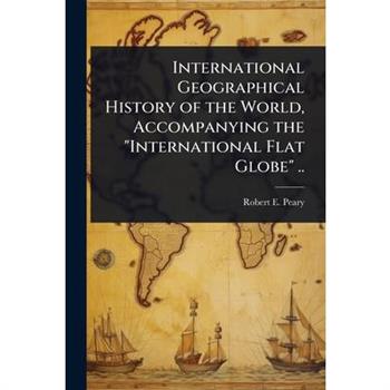 International Geographical History of the World, Accompanying the ”International Flat Globe” ..