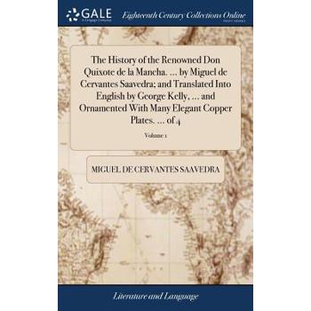 The History of the Renowned Don Quixote de la Mancha. ... by Miguel de Cervantes Saavedra; And Translated Into English by George Kelly, ... and Ornamented with Many Elegant Copper Plates. ... of 4; Vo