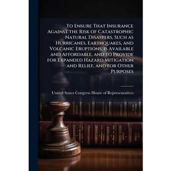 To Ensure That Insurance Against the Risk of Catastrophic Natural Disasters, Such as Hurricanes, Earthquakes, and Volcanic Eruptions, is Available and Affordable, and to Provide for Expanded Hazard Mi