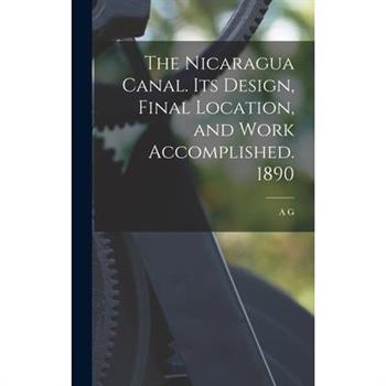 The Nicaragua Canal. Its Design, Final Location, and Work Accomplished. 1890