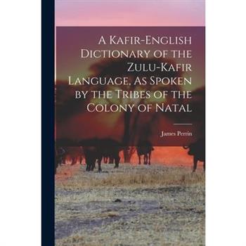 A Kafir-English Dictionary of the Zulu-Kafir Language, As Spoken by the Tribes of the Colony of Natal