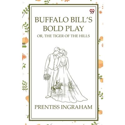 Buffalo Bill's Bold Play Or, The Tiger Of The Hills Buffalo Bill's Bold Play Or, The Tiger Of The Hills