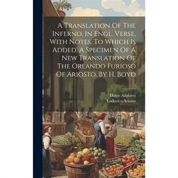 A Translation Of The Inferno, In Engl. Verse, With Notes. To Which Is Added, A Specimen Of A New Translation Of The Orlando Furioso Of Ariosto. By H. Boyd