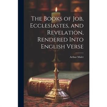 The Books of Job, Ecclesiastes, and Revelation, Rendered Into English Verse