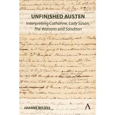 Unfinished Austen: Interpreting Catharine, Lady Susan, the Watsons and Sanditon