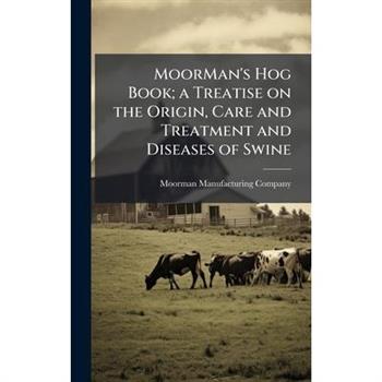 MoorMan's Hog Book; a Treatise on the Origin, Care and Treatment and Diseases of Swine