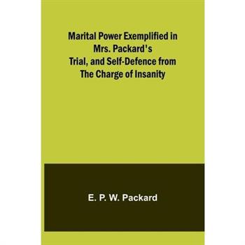 Marital Power Exemplified in Mrs. Packard’s Trial, and Self-Defence from the Charge of Insanity