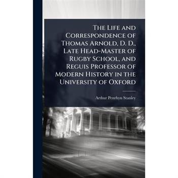 The Life and Correspondence of Thomas Arnold, D. D., Late Head-Master of Rugby School, and Reguis Professor of Modern History in the University of Oxford