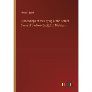Proceedings at the Laying of the Corner Stone of the New Capitol of Michigan
