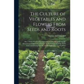 The Culture of Vegetables and Flowers From Seeds and Roots