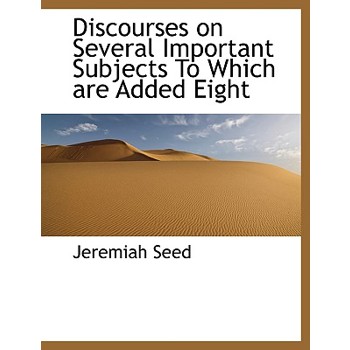 Discourses on Several Important Subjects to Which Are Added Eight
