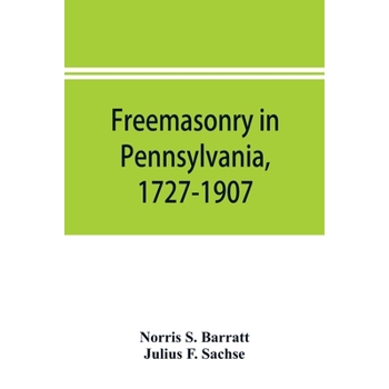 Freemasonry in Pennsylvania, 1727-1907, as shown by the records of Lodge No. 2, F. and A. M. of Philadelphia from the year A.L. 5757, A.D. 1757