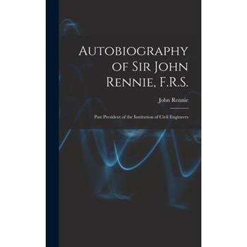 Autobiography of Sir John Rennie, F.R.S.