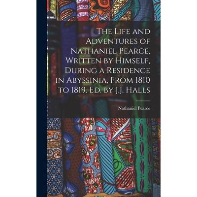The Life and Adventures of Nathaniel Pearce, Written by Himself, During a Residence in Abyssinia, From 1810 to 1819. Ed. by J.J. Halls