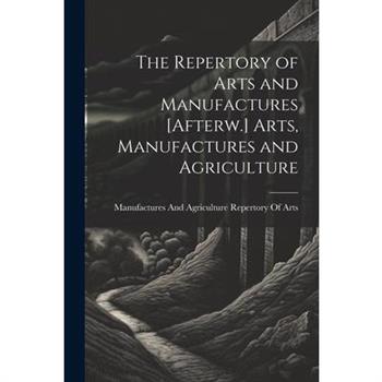 The Repertory of Arts and Manufactures [Afterw.] Arts, Manufactures and Agriculture
