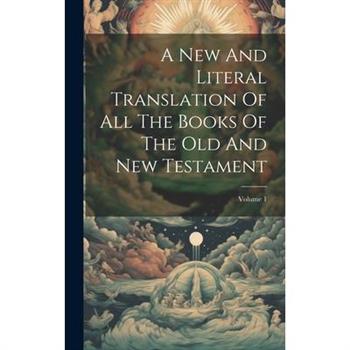 A New And Literal Translation Of All The Books Of The Old And New Testament; Volume 1