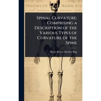 Spinal Curvature; Comprising a Description of the Various Types of Curvature of the Spine