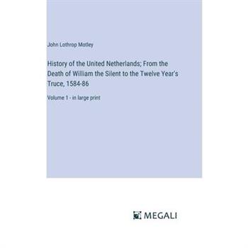 History of the United Netherlands; From the Death of William the Silent to the Twelve Year's Truce, 1584-86