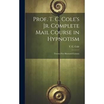 Prof. T. C. Cole's Jr. Complete Mail Course in Hypnotism; Twenty-five Illustrated Lessons