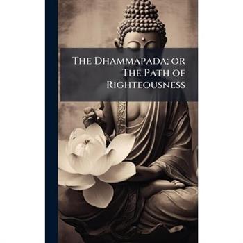 The Dhammapada; or The Path of Righteousness