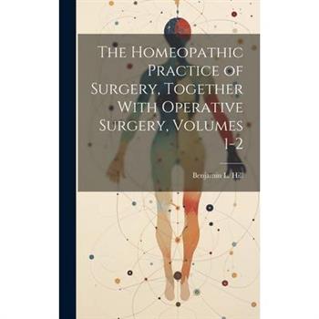 The Homeopathic Practice of Surgery, Together With Operative Surgery, Volumes 1-2