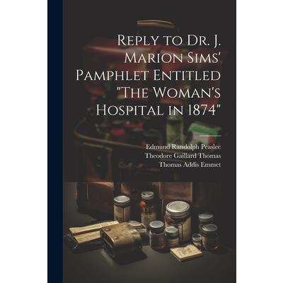 Reply to Dr. J. Marion Sims' Pamphlet Entitled "The Woman's Hospital in 1874"