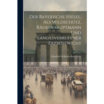 Der Bayerische Hiesel, Als Wildsch羹tz, R瓣uberhauptmann Und Landesverrufener Erzb繹sewicht