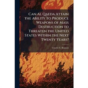 Can Al Qaeda Attain the Ability to Produce Weapons of Mass Destruction to Threaten the United States Within the Next Twenty Years?