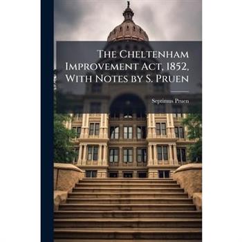 The Cheltenham Improvement Act, 1852, With Notes by S. Pruen