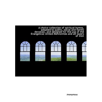 A Choice Collection of Spiritual Hymns, Adapted to Public, Social and Family Devotion, and Designed