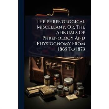 The Phrenological Miscellany, Or, The Annuals Of Phrenology And Physiognomy From 1865 To 1873