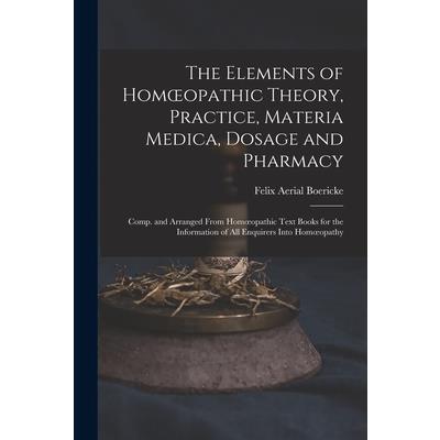 The Elements of Homoeopathic Theory, Practice, Materia Medica, Dosage and Pharmacy