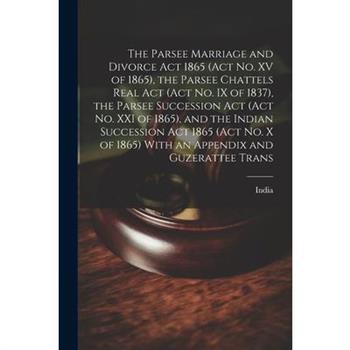 The Parsee Marriage and Divorce Act 1865 (Act No. XV of 1865), the Parsee Chattels Real Act (Act No. IX of 1837), the Parsee Succession Act (Act No. XXI of 1865), and the Indian Succession Act 1865 (A