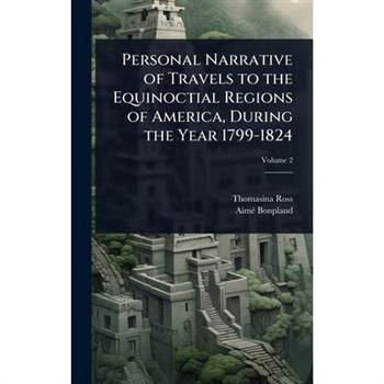 Personal Narrative of Travels to the Equinoctial Regions of America, During the Year 1799-1824