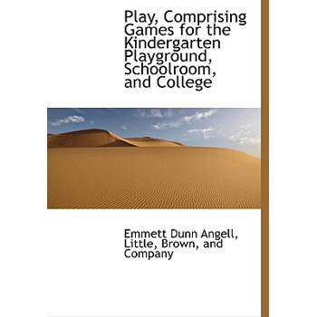 Play, Comprising Games for the Kindergarten Playground, Schoolroom, and College