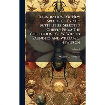 Illustrations Of New Species Of Exotic Butterflies, Selected Chiefly From The Collections Of W. Wilson Saunders And William C. Hewitson